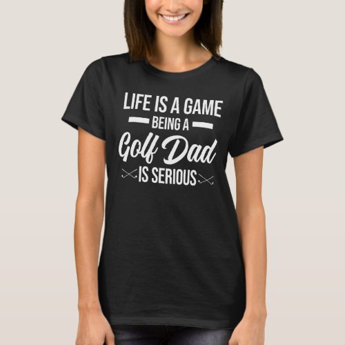 Mens Life Is A Game Being A Golf Dad Golf Player T_Shirt