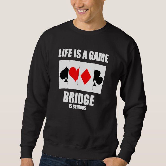 Mens Life Is A Game Bridge Is Serious Card Game Fa Sweatshirt (Front)