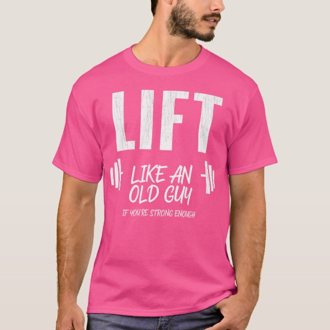 Mens Lift Like An Old Guy If You'Re Strong Enough  T-Shirt (Front)
