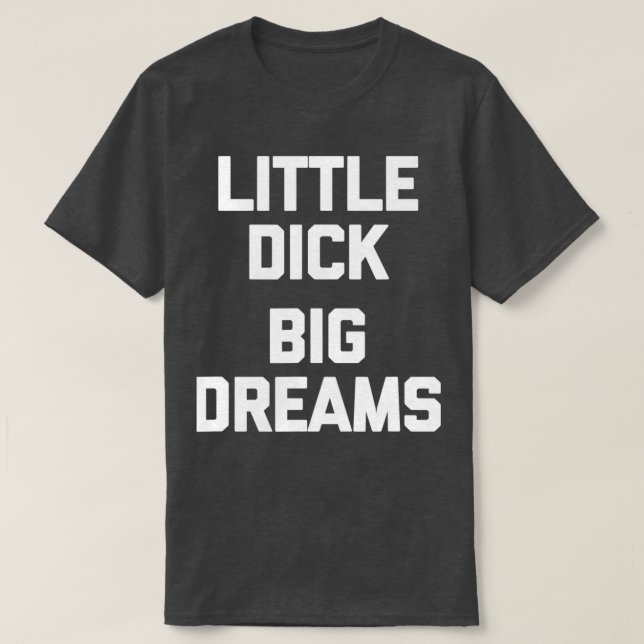 Mens Little Dick Big Dreams funny saying for men T-Shirt (Design Front)