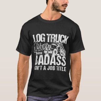 Mens Log Truck Drivers Badass Logging Truckers Tee