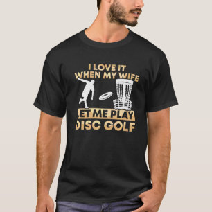 Mens Love It When My Wife Let Me Play Disc Golf T-Shirt