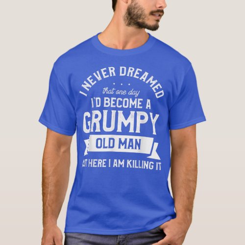 Mens Mens I Never Dreamed Id Be A Grumpy Old Man  T_Shirt