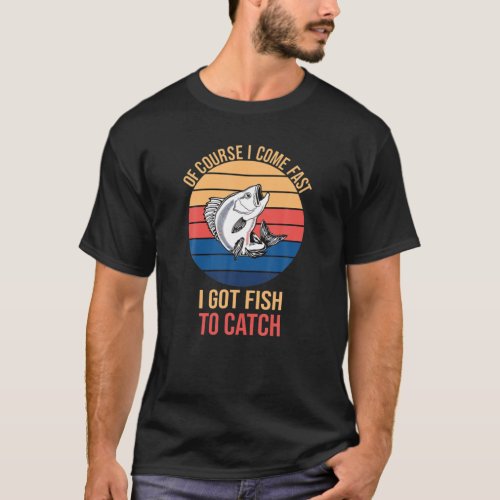 Mens Mens Of Course I Come Fast I Got Fish To Catc T_Shirt