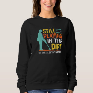 Mens Metal Detectorist Still Playing In The Dirt M Sweatshirt