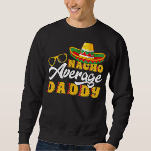 Mens  Mexican Food Nacho Average Daddy Father's Da Sweatshirt