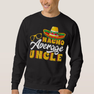 Mens Mexican Food Nacho Average Uncle Father's Da Sweatshirt