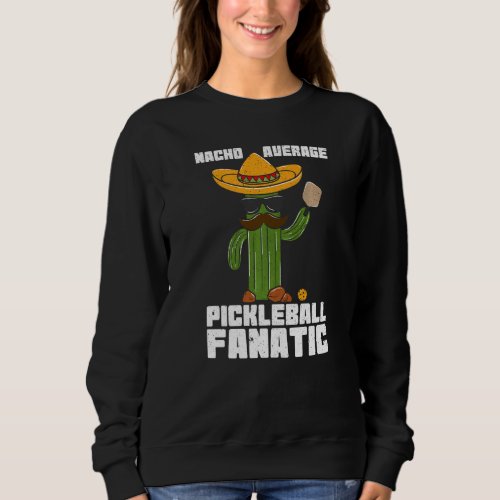 Mens Mexican Nacho Average Pickleball Fanatic Cact Sweatshirt