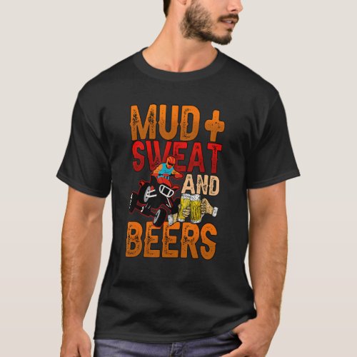 Mens Mud Sweat And Beers Quad Riding Four Wheeler T_Shirt