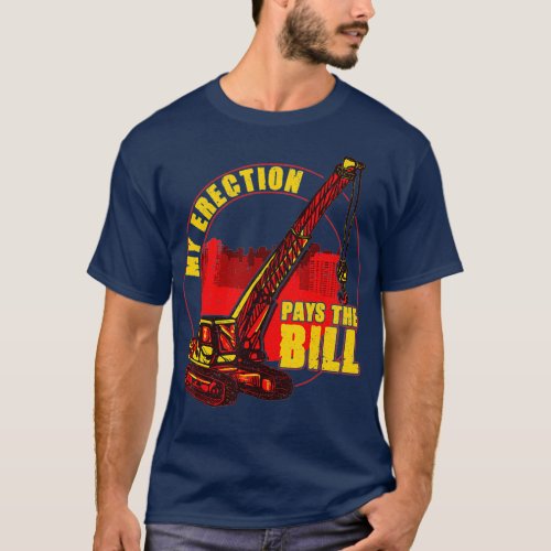 Mens My Erection Pays The Bills  Funny Crane T_Shirt