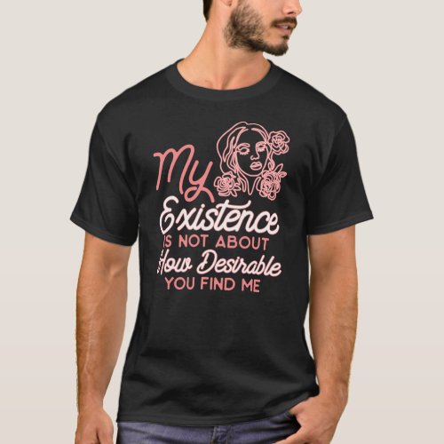 Mens My Existence Is Not About How Desirable You T_Shirt
