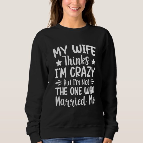 Mens My Wife Thinks I'm Crazy I'm Not The One Who  Sweatshirt
