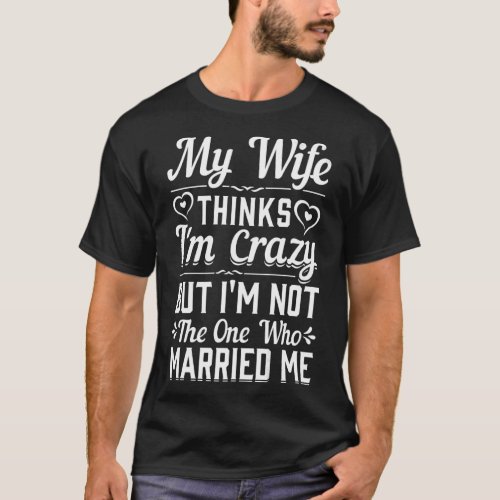 Mens My Wife Thinks Im Crazy Im Not The One Who  T_Shirt