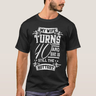 Mens My Wife Turns 40 And She Is Still The Hottest T-Shirt