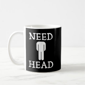 Mens Need Head Adult Humor for Men Dirty Joke Coffee Mug