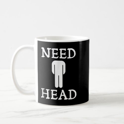 Mens Need Head Adult Humor for Men Dirty Joke Coffee Mug