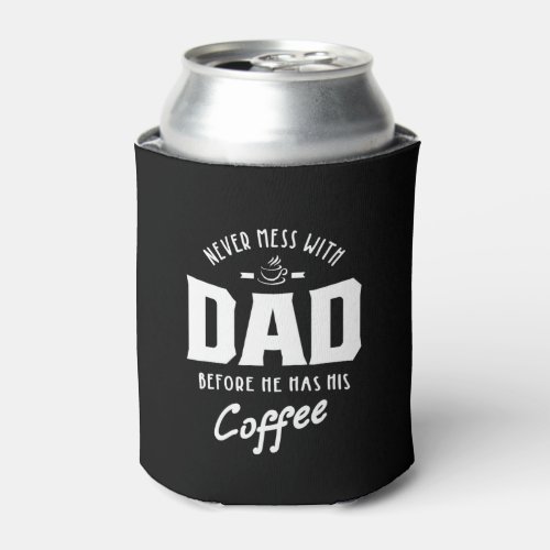 Mens Never Mess With Dad Before He Has His Coffee Can Cooler