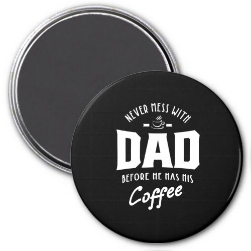 Mens Never Mess With Dad Before He Has His Coffee Magnet