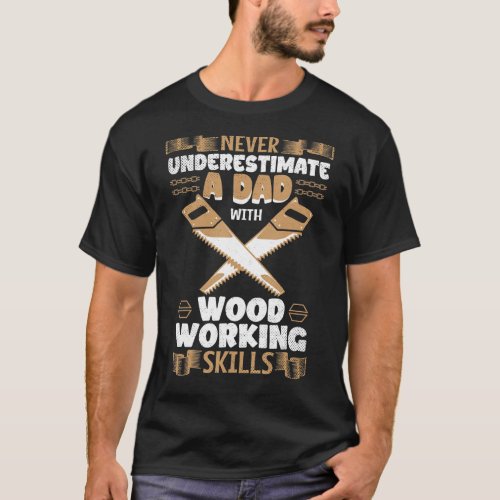 Mens Never Underestimate A Dad With Woodworking Sk T_Shirt