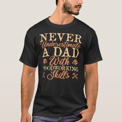 Mens Never Underestimate A Dad With Woodworking T_Shirt