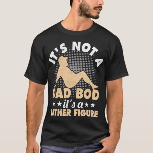 Mens Not A Dad Bod Its A Father Figure Dad Bod Fa T_Shirt