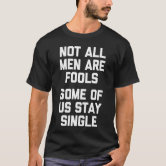 Not All Men Are Fools Some Of Us Stay SIngle T-Shirt