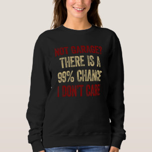Mens Not Garage There´s A 99 Chance I Don´t Care C Sweatshirt