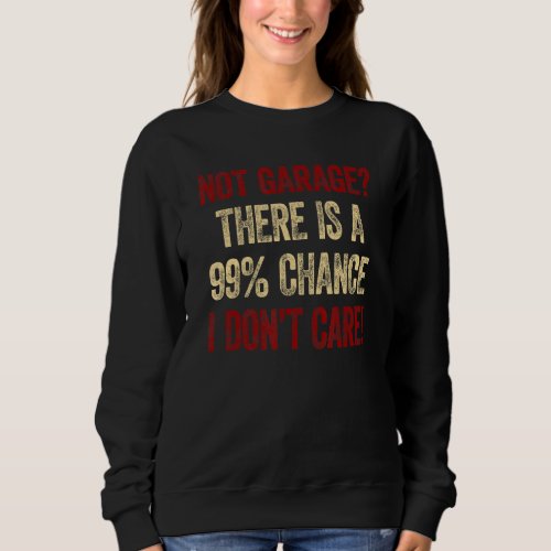 Mens Not Garage Theres A 99 Chance I Dont Care C Sweatshirt