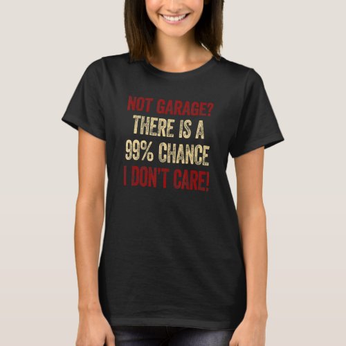 Mens Not Garage Theres A 99 Chance I Dont Care C T_Shirt