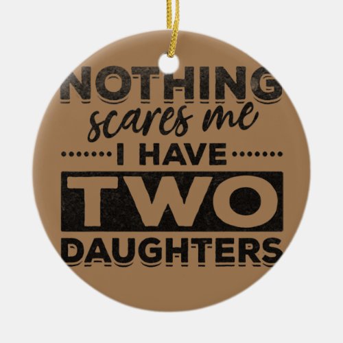Mens Nothing Scares Me I Have Two Daughters Ceramic Ornament
