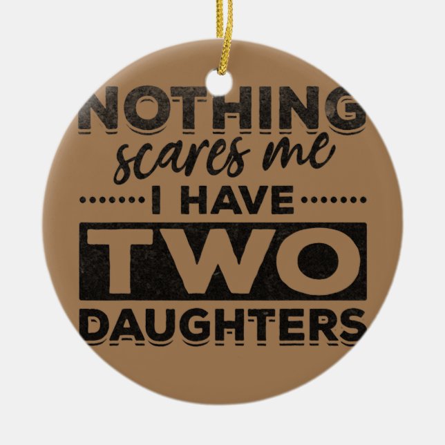 Mens Nothing Scares Me I Have Two Daughters Ceramic Ornament (Front)