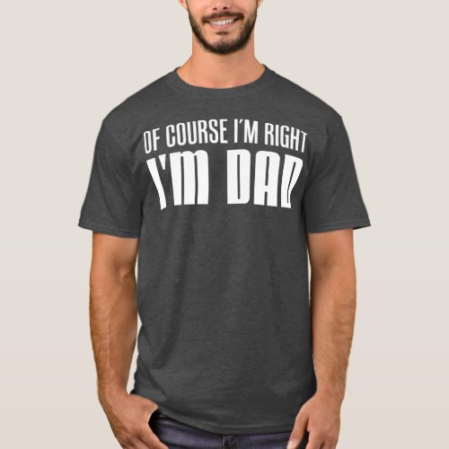 Mens Of Course Im Right Im Dad Funny Father T_Shirt