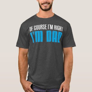 Mens Of Course Im Right Im Dad Funny Father T-Shirt