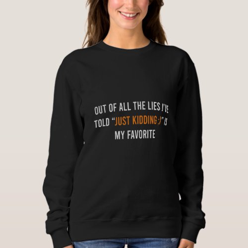 Mens Out Of All The Lies Ive Told Just Kidding Is Sweatshirt