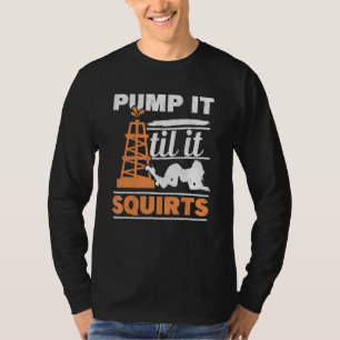 Mens Pump It Till It Squirts Roughneck Oil Rig Oil T-Shirt
