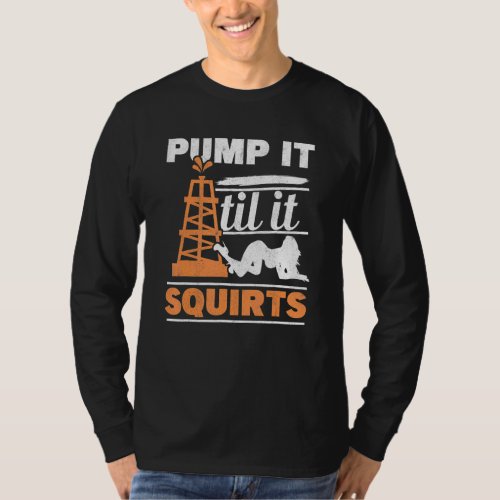 Mens Pump It Till It Squirts Roughneck Oil Rig Oil T_Shirt