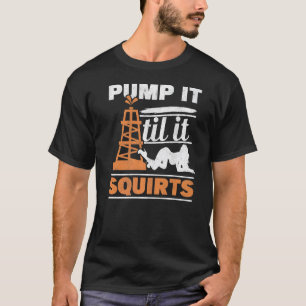 Mens Pump It Till It Squirts Roughneck Oil Rig Oil T-Shirt