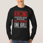 Mens Racing Because Football Only Require One Ball T-Shirt