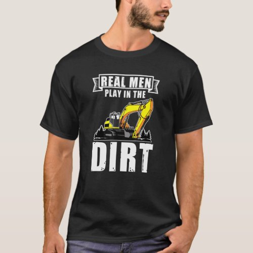 Mens Real Men Play In The Dirt Excavator Operator T_Shirt