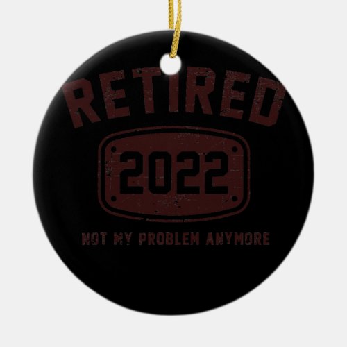 Mens Retired 2022 Not My Problem Anymore Vintage  Ceramic Ornament