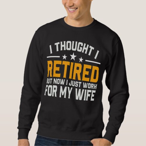 Mens Retired 2022 Now I Just Work For My Wife Reti Sweatshirt