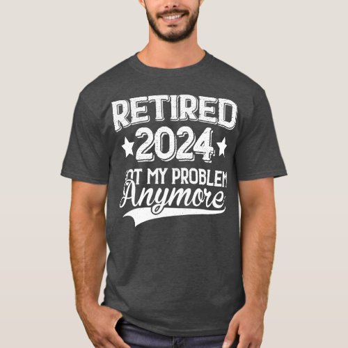 Mens Retired 2024 Not My Problem Anymore  Funny Re T_Shirt