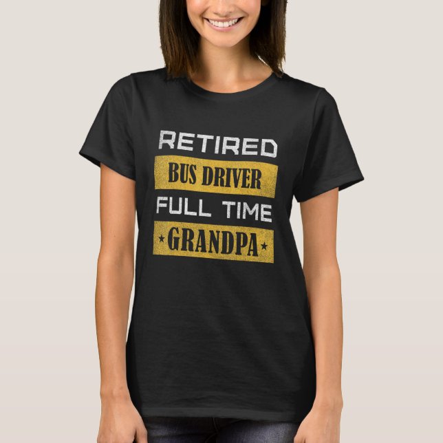 Mens Retired Bus Driver Full Time Grandpa Retireme T-Shirt (Front)