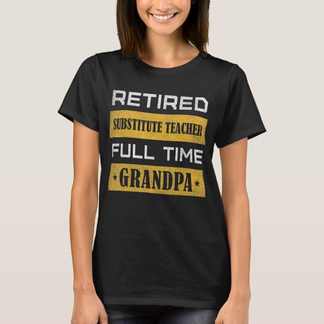 Mens Retired Substitute Teacher Full Time Grandpa T-Shirt (Front)