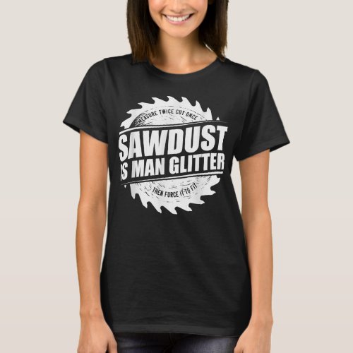 Mens Sawdust Is Man Glitter Woodworking Carpenter  T_Shirt