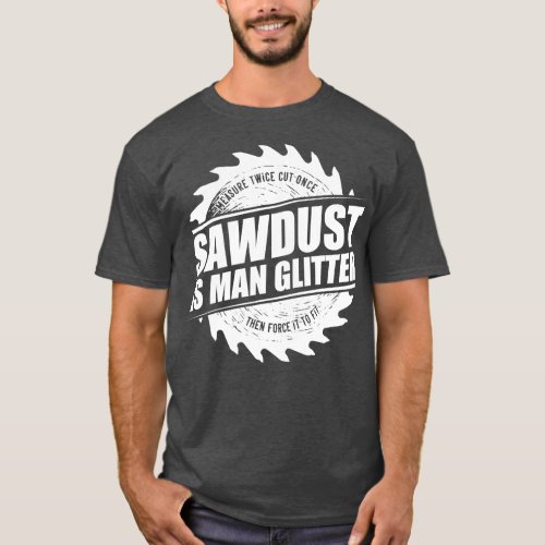 Mens Sawdust Is Man Glitter Woodworking Carpenter  T_Shirt