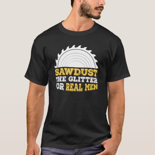 Mens Sawdust The Glitter For Real Men And Carpente T_Shirt