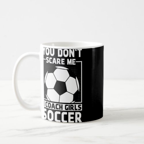 Mens  Soccer Coach  You Dont Scare Me I Coach Gir Coffee Mug