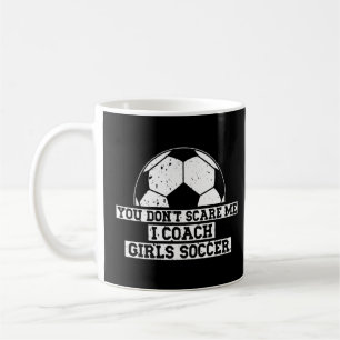 Mens Soccer Coach You Don't Scare Me I Coach Girls Coffee Mug