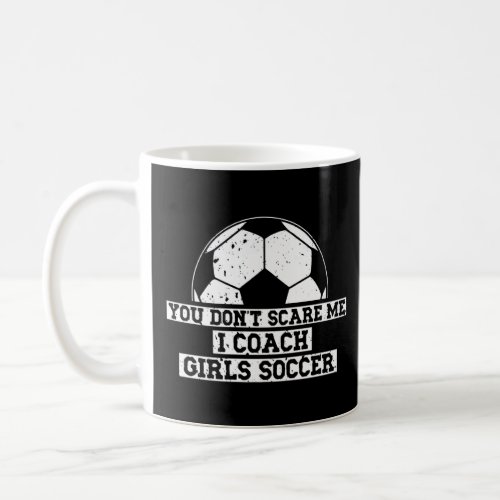 Mens Soccer Coach You Dont Scare Me I Coach Girls Coffee Mug